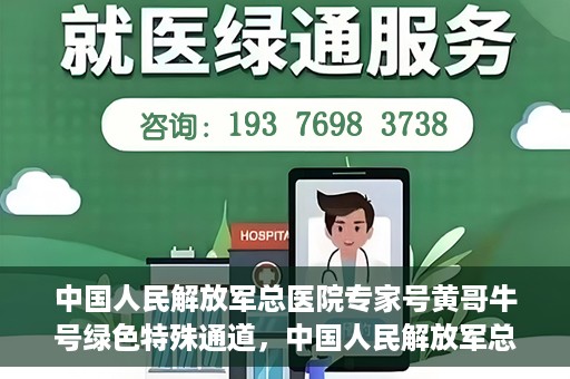 中国人民解放军总医院专家号黄哥牛号绿色特殊通道，中国人民解放军总医院黄哥牛号专家绿色特殊通道揭秘