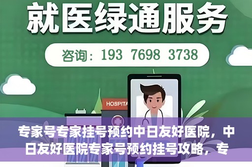 专家号专家挂号预约中日友好医院，中日友好医院专家号预约挂号攻略，专业医疗触手可及