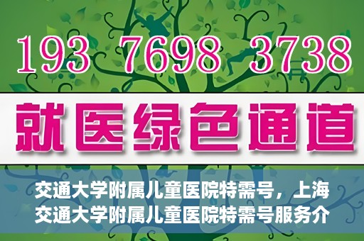 交通大学附属儿童医院特需号，上海交通大学附属儿童医院特需号服务介绍