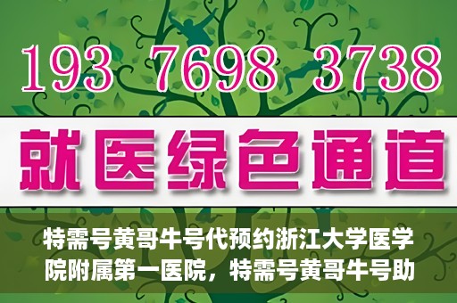 特需号黄哥牛号代预约浙江大学医学院附属第一医院，特需号黄哥牛号助您预约浙江大学医学院附属第一医院专家号
