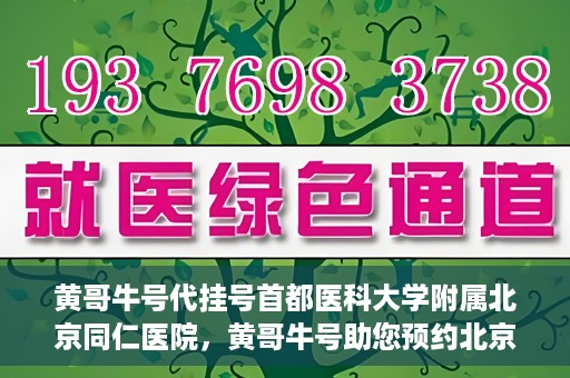 黄哥牛号代挂号首都医科大学附属北京同仁医院，黄哥牛号助您预约北京同仁医院，代挂号服务直达专家门诊