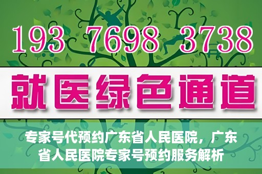 专家号代预约广东省人民医院，广东省人民医院专家号预约服务解析