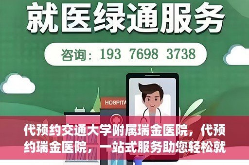 代预约交通大学附属瑞金医院，代预约瑞金医院，一站式服务助您轻松就医