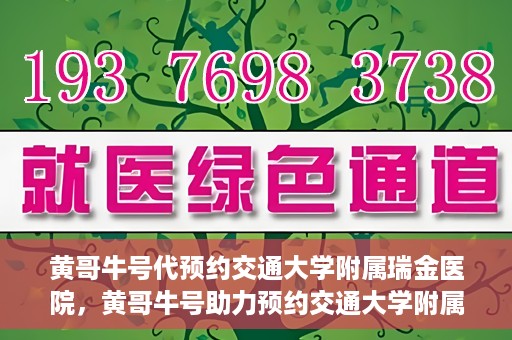 黄哥牛号代预约交通大学附属瑞金医院，黄哥牛号助力预约交通大学附属瑞金医院服务