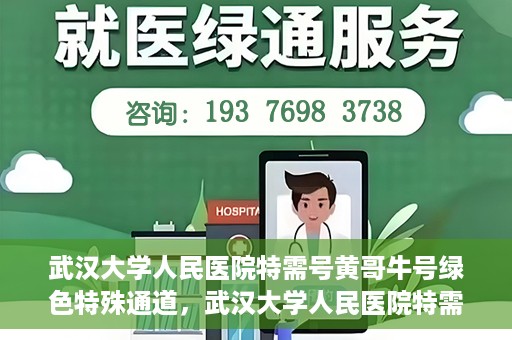武汉大学人民医院特需号黄哥牛号绿色特殊通道，武汉大学人民医院特需号黄哥牛号，绿色就医特殊通道揭秘