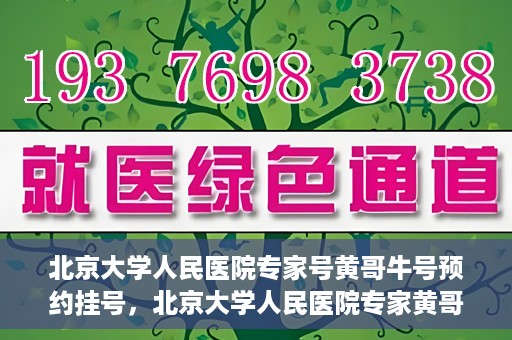 北京大学人民医院专家号黄哥牛号预约挂号，北京大学人民医院专家黄哥牛号预约挂号攻略
