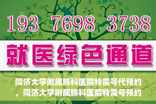 同济大学附属肺科医院特需号代预约，同济大学附属肺科医院特需号预约服务解析