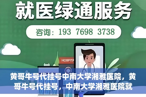 黄哥牛号代挂号中南大学湘雅医院，黄哥牛号代挂号，中南大学湘雅医院就医攻略