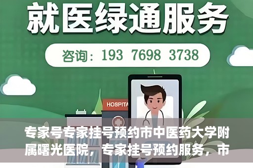 专家号专家挂号预约市中医药大学附属曙光医院，专家挂号预约服务，市中医药大学附属曙光医院专家号预约解读