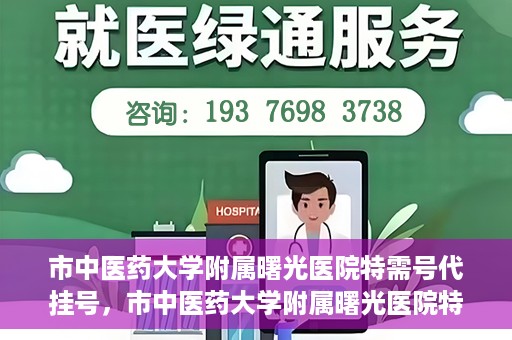 市中医药大学附属曙光医院特需号代挂号，市中医药大学附属曙光医院特需号源代挂号服务解析