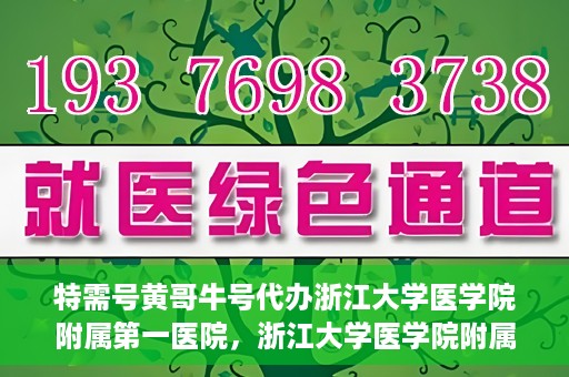 特需号黄哥牛号代办浙江大学医学院附属第一医院，浙江大学医学院附属第一医院特需号黄哥牛号代办服务