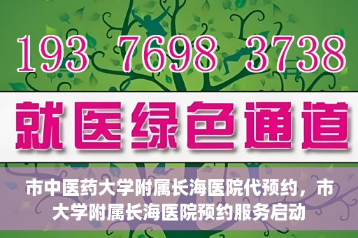 市中医药大学附属长海医院代预约，市大学附属长海医院预约服务启动