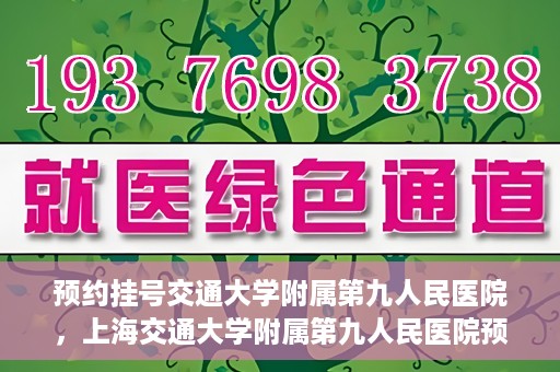 预约挂号交通大学附属第九人民医院，上海交通大学附属第九人民医院预约挂号服务启动