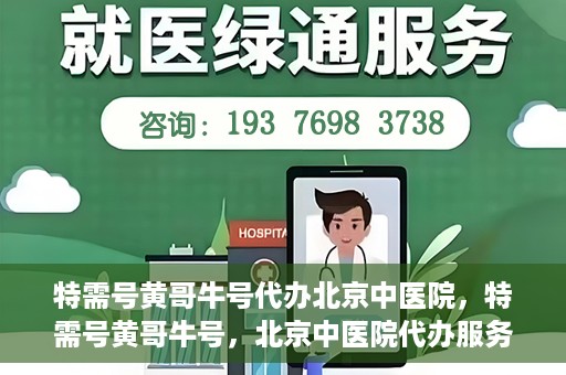 特需号黄哥牛号代办北京中医院，特需号黄哥牛号，北京中医院代办服务揭秘