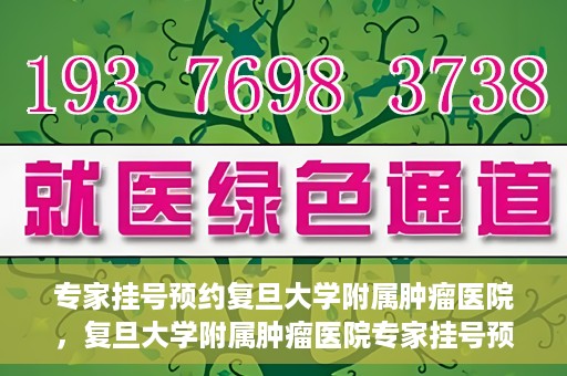 专家挂号预约复旦大学附属肿瘤医院，复旦大学附属肿瘤医院专家挂号预约攻略