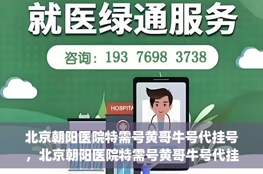 北京朝阳医院特需号黄哥牛号代挂号，北京朝阳医院特需号黄哥牛号代挂号服务解析