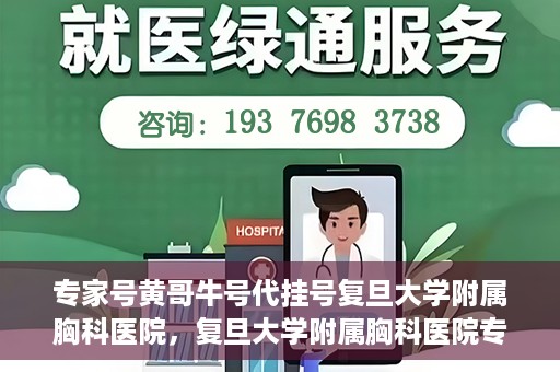 专家号黄哥牛号代挂号复旦大学附属胸科医院，复旦大学附属胸科医院专家号黄哥牛号代挂号解析