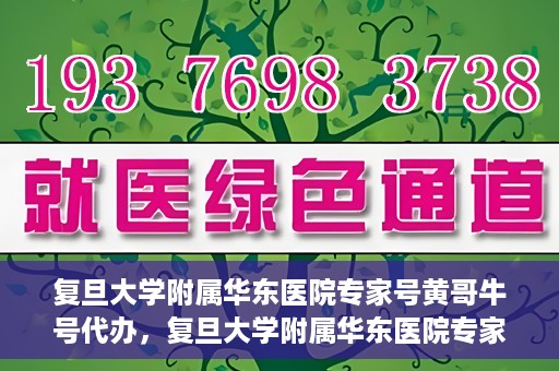 复旦大学附属华东医院专家号黄哥牛号代办，复旦大学附属华东医院专家号预约咨询，黄哥牛号代办服务揭秘