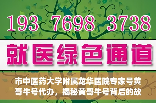 市中医药大学附属龙华医院专家号黄哥牛号代办，揭秘黄哥牛号背后的故事，龙华医院专家号代办背后的真相