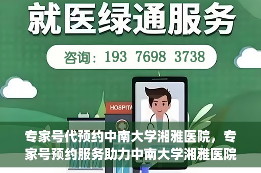 专家号代预约中南大学湘雅医院，专家号预约服务助力中南大学湘雅医院就医体验升级