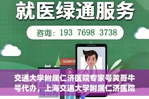 交通大学附属仁济医院专家号黄哥牛号代办，上海交通大学附属仁济医院专家号代办服务揭秘，黄哥牛号助您轻松预约专家号
