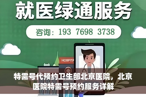 特需号代预约卫生部北京医院，北京医院特需号预约服务详解