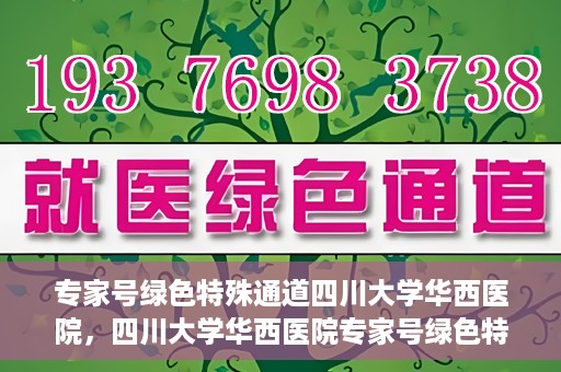 专家号绿色特殊通道四川大学华西医院，四川大学华西医院专家号绿色特殊通道解析