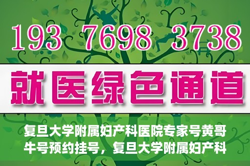 复旦大学附属妇产科医院专家号黄哥牛号预约挂号，复旦大学附属妇产科医院黄哥专家号预约挂号攻略