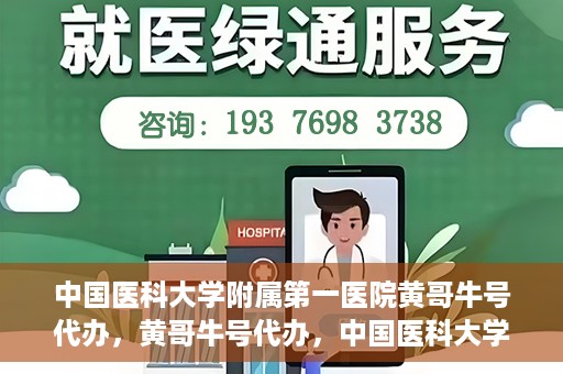 中国医科大学附属第一医院黄哥牛号代办，黄哥牛号代办，中国医科大学附属第一医院挂号服务新动向