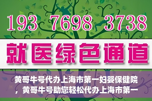 黄哥牛号代办上海市第一妇婴保健院，黄哥牛号助您轻松代办上海市第一妇婴保健院的业务手续