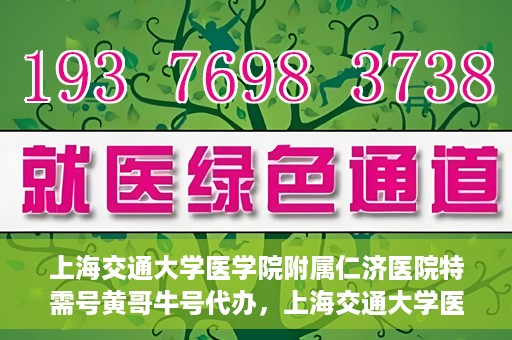 上海交通大学医学院附属仁济医院特需号黄哥牛号代办，上海交通大学医学院附属仁济医院特需号黄哥牛号代办服务详解