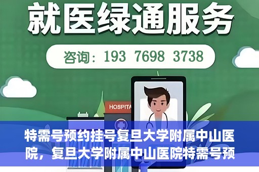 特需号预约挂号复旦大学附属中山医院，复旦大学附属中山医院特需号预约挂号服务详解