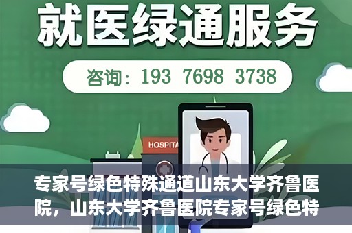 专家号绿色特殊通道山东大学齐鲁医院，山东大学齐鲁医院专家号绿色特殊通道解析