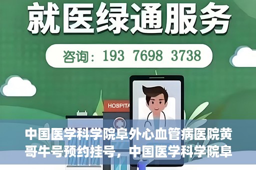 中国医学科学院阜外心血管病医院黄哥牛号预约挂号，中国医学科学院阜外心血管病医院黄哥牛号预约挂号指南，轻松挂号，健康无忧！