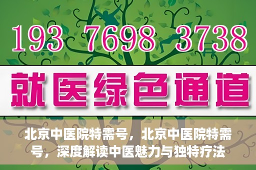 北京中医院特需号，北京中医院特需号，深度解读中医魅力与独特疗法