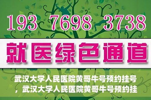 武汉大学人民医院黄哥牛号预约挂号，武汉大学人民医院黄哥牛号预约挂号攻略解析