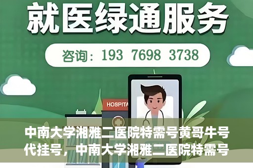 中南大学湘雅二医院特需号黄哥牛号代挂号，中南大学湘雅二医院特需号专家黄哥牛号预约挂号攻略