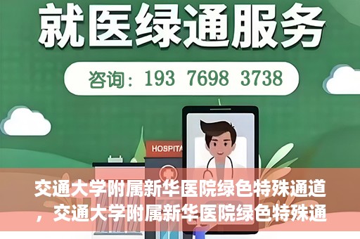 交通大学附属新华医院绿色特殊通道，交通大学附属新华医院绿色特殊通道，打造医疗服务的绿色通道，提升患者就医体验