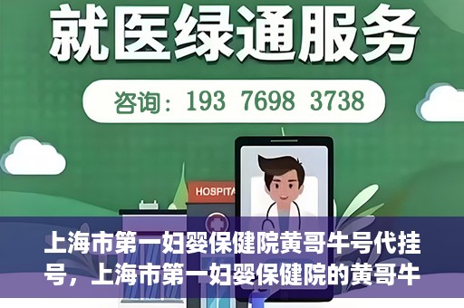 上海市第一妇婴保健院黄哥牛号代挂号，上海市第一妇婴保健院的黄哥牛号代挂号服务解析
