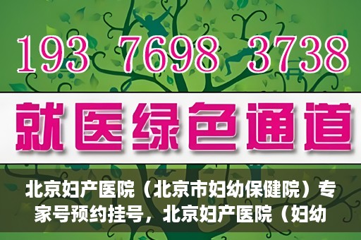 北京妇产医院（北京市妇幼保健院）专家号预约挂号，北京妇产医院（妇幼保健院）专家号预约挂号攻略