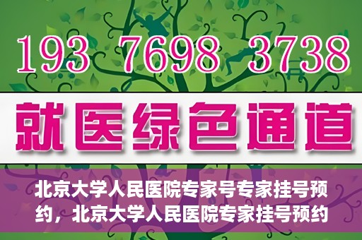 北京大学人民医院专家号专家挂号预约，北京大学人民医院专家挂号预约攻略，专家号预约详解