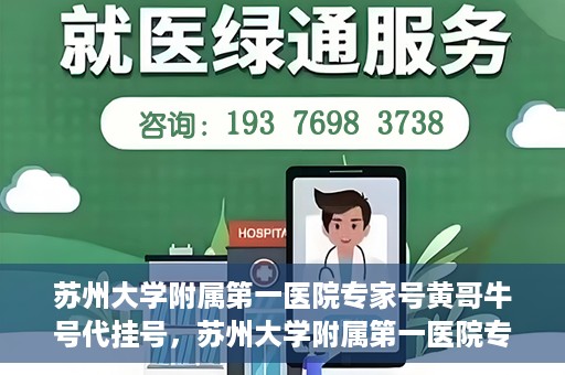 苏州大学附属第一医院专家号黄哥牛号代挂号，苏州大学附属第一医院专家黄哥牛号代挂攻略，专业解读与预约指南