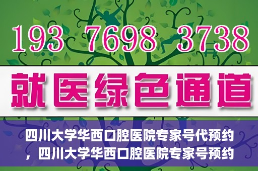 四川大学华西口腔医院专家号代预约，四川大学华西口腔医院专家号预约服务攻略