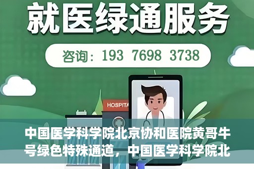 中国医学科学院北京协和医院黄哥牛号绿色特殊通道，中国医学科学院北京协和医院黄哥牛号，绿色特殊通道开启健康之门
