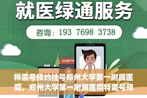 特需号预约挂号郑州大学第一附属医院，郑州大学第一附属医院特需号预约挂号服务启动