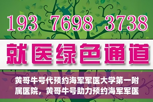 黄哥牛号代预约海军军医大学第一附属医院，黄哥牛号助力预约海军军医大学第一附属医院名额
