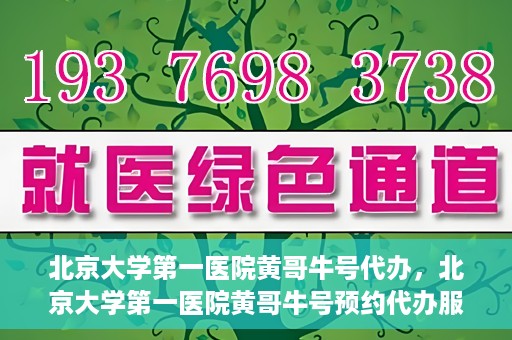 北京大学第一医院黄哥牛号代办，北京大学第一医院黄哥牛号预约代办服务攻略