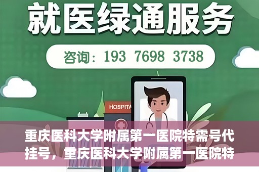 重庆医科大学附属第一医院特需号代挂号，重庆医科大学附属第一医院特需号源预约挂号攻略