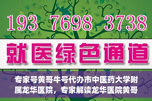 专家号黄哥牛号代办市中医药大学附属龙华医院，专家解读龙华医院黄哥牛号代办服务
