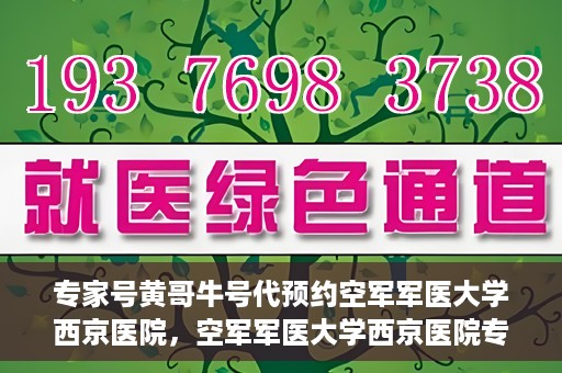 专家号黄哥牛号代预约空军军医大学西京医院，空军军医大学西京医院专家号黄哥牛号预约服务解析